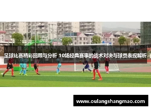 足球比赛精彩回顾与分析 10场经典赛事的战术对决与球员表现解析
