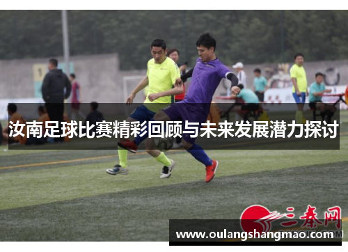 汝南足球比赛精彩回顾与未来发展潜力探讨