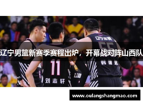 辽宁男篮新赛季赛程出炉，开幕战对阵山西队