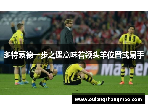多特蒙德一步之遥意味着领头羊位置或易手