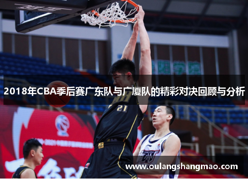 2018年CBA季后赛广东队与广厦队的精彩对决回顾与分析