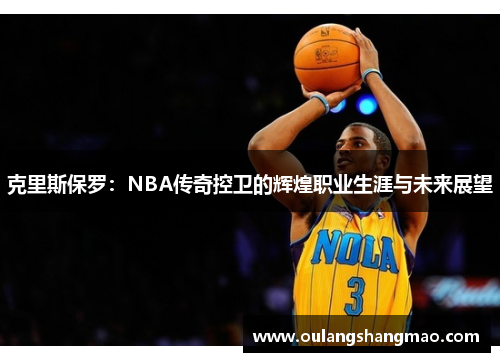 克里斯保罗：NBA传奇控卫的辉煌职业生涯与未来展望