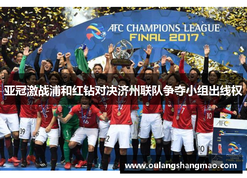 亚冠激战浦和红钻对决济州联队争夺小组出线权