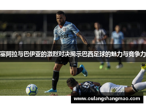 塞阿拉与巴伊亚的激烈对决揭示巴西足球的魅力与竞争力