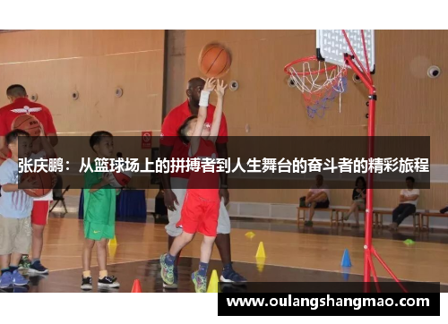 张庆鹏：从篮球场上的拼搏者到人生舞台的奋斗者的精彩旅程