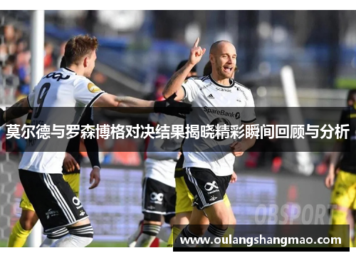 莫尔德与罗森博格对决结果揭晓精彩瞬间回顾与分析