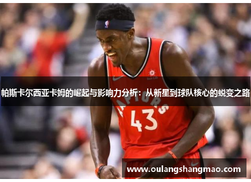 帕斯卡尔西亚卡姆的崛起与影响力分析：从新星到球队核心的蜕变之路