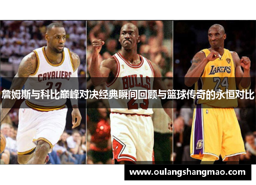 詹姆斯与科比巅峰对决经典瞬间回顾与篮球传奇的永恒对比