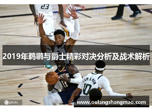 2019年鹈鹕与爵士精彩对决分析及战术解析