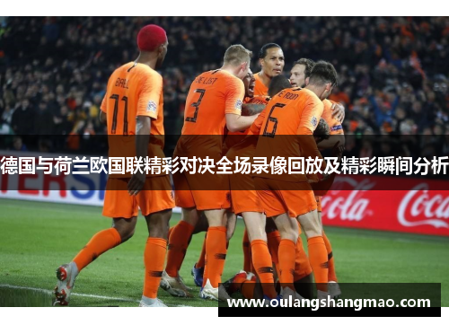 德国与荷兰欧国联精彩对决全场录像回放及精彩瞬间分析